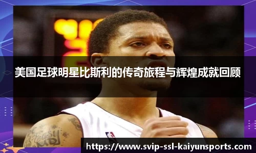 美国足球明星比斯利的传奇旅程与辉煌成就回顾