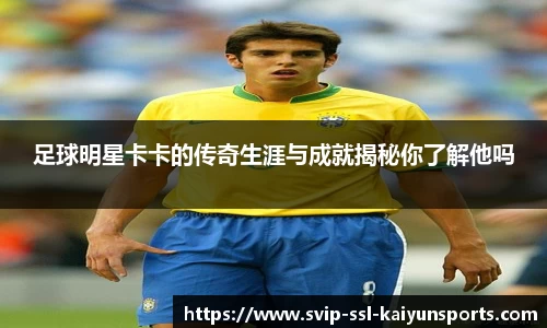 足球明星卡卡的传奇生涯与成就揭秘你了解他吗