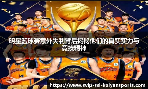 明星篮球赛意外失利背后揭秘他们的真实实力与竞技精神