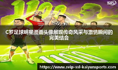 C罗足球明星漫画头像展现传奇风采与激情瞬间的完美结合